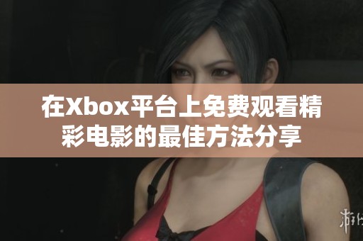 在Xbox平台上免费观看精彩电影的最佳方法分享
