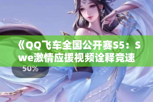 《QQ飞车全国公开赛S5：Swe激情应援视频诠释竞速魅力》
