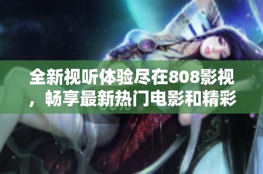 全新视听体验尽在808影视，畅享最新热门电影和精彩剧集