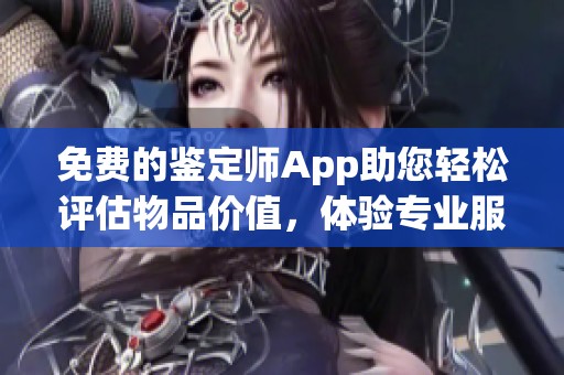 免费的鉴定师App助您轻松评估物品价值，体验专业服务