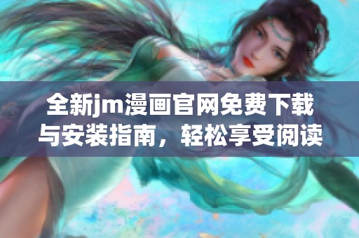 全新jm漫画官网免费下载与安装指南，轻松享受阅读乐趣