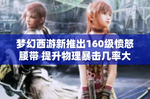 梦幻西游新推出160级愤怒腰带 提升物理暴击几率大全
