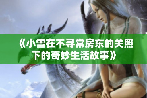 《小雪在不寻常房东的关照下的奇妙生活故事》
