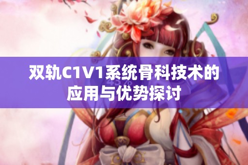 双轨C1V1系统骨科技术的应用与优势探讨