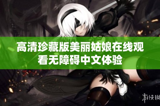 高清珍藏版美丽姑娘在线观看无障碍中文体验