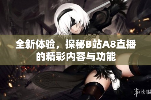全新体验，探秘B站A8直播的精彩内容与功能