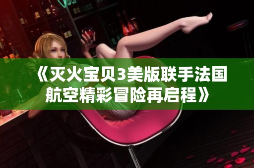 《灭火宝贝3美版联手法国航空精彩冒险再启程》
