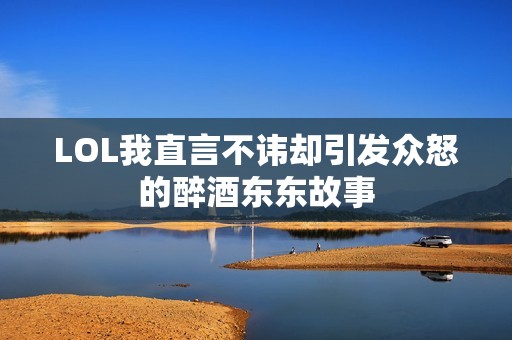 LOL我直言不讳却引发众怒的醉酒东东故事