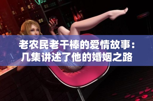 老农民老干棒的爱情故事：几集讲述了他的婚姻之路