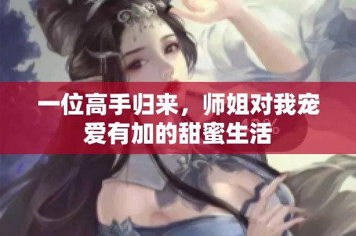 一位高手归来，师姐对我宠爱有加的甜蜜生活