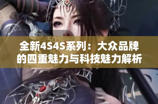 全新4S4S系列：大众品牌的四重魅力与科技魅力解析