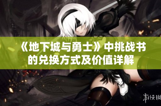 《地下城与勇士》中挑战书的兑换方式及价值详解