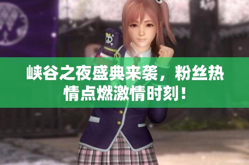 峡谷之夜盛典来袭，粉丝热情点燃激情时刻！
