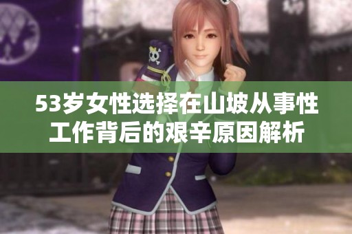 53岁女性选择在山坡从事性工作背后的艰辛原因解析