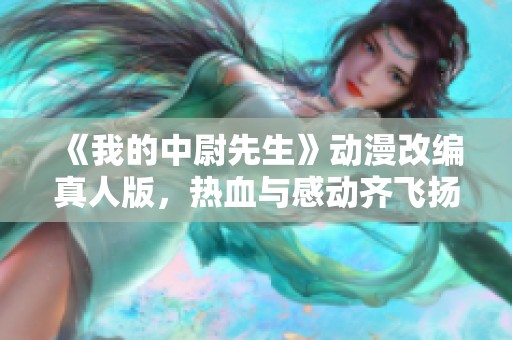 《我的中尉先生》动漫改编真人版，热血与感动齐飞扬