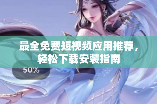 最全免费短视频应用推荐，轻松下载安装指南