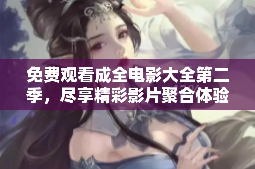 免费观看成全电影大全第二季，尽享精彩影片聚合体验
