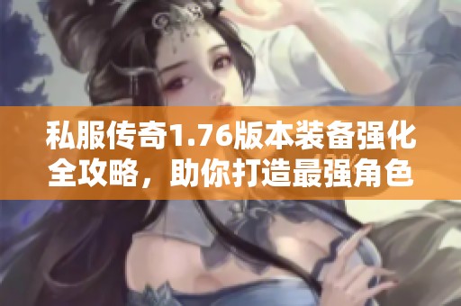 私服传奇1.76版本装备强化全攻略，助你打造最强角色！