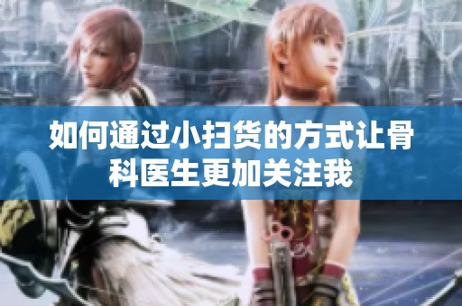 如何通过小扫货的方式让骨科医生更加关注我