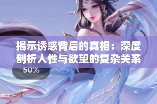 揭示诱惑背后的真相：深度剖析人性与欲望的复杂关系