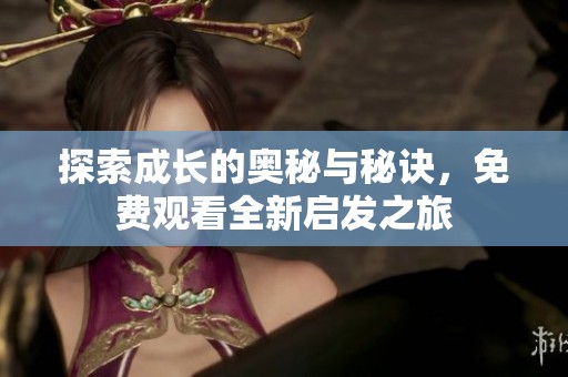 探索成长的奥秘与秘诀，免费观看全新启发之旅