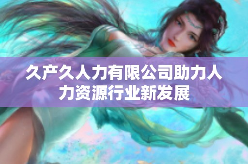 久产久人力有限公司助力人力资源行业新发展