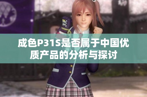 成色P31S是否属于中国优质产品的分析与探讨