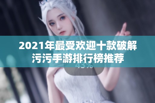 2021年最受欢迎十款破解污污手游排行榜推荐