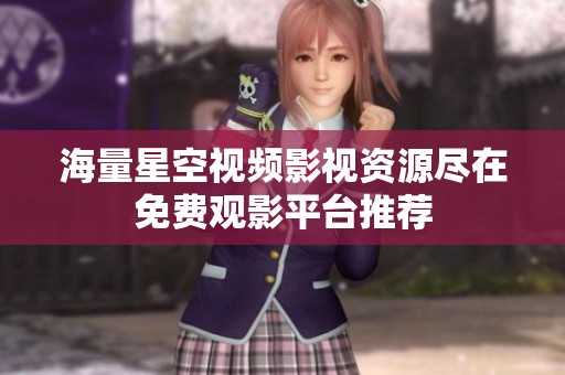 海量星空视频影视资源尽在免费观影平台推荐