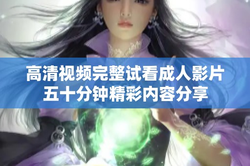 高清视频完整试看成人影片五十分钟精彩内容分享