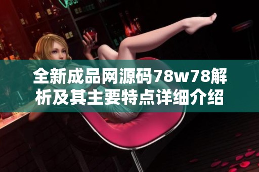 全新成品网源码78w78解析及其主要特点详细介绍