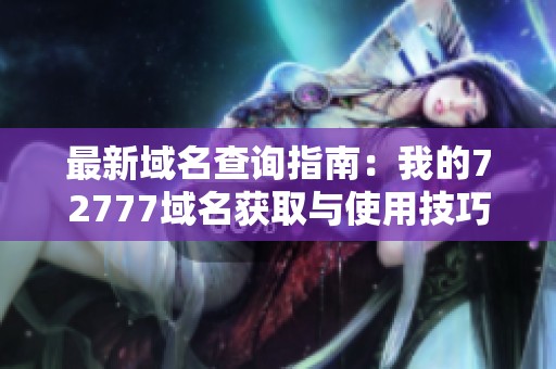 最新域名查询指南：我的72777域名获取与使用技巧