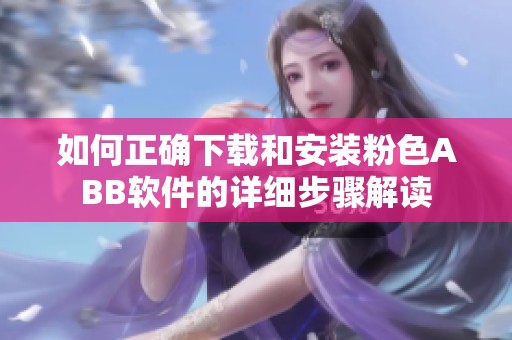 如何正确下载和安装粉色ABB软件的详细步骤解读