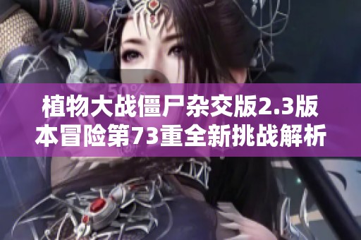 植物大战僵尸杂交版2.3版本冒险第73重全新挑战解析