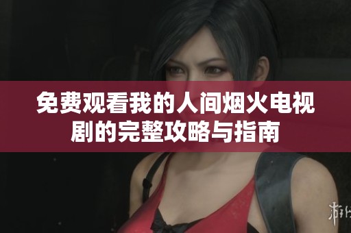 免费观看我的人间烟火电视剧的完整攻略与指南