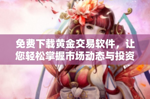 免费下载黄金交易软件，让您轻松掌握市场动态与投资机会
