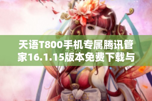 天语T800手机专属腾讯管家16.1.15版本免费下载与使用指南
