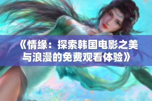 《情缘：探索韩国电影之美与浪漫的免费观看体验》