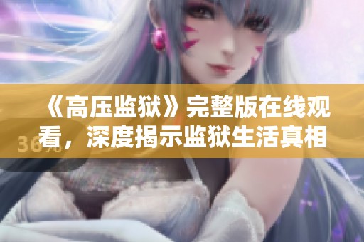 《高压监狱》完整版在线观看，深度揭示监狱生活真相