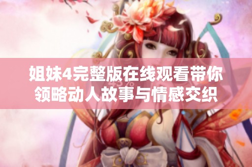 姐妹4完整版在线观看带你领略动人故事与情感交织
