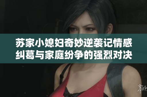 苏家小媳妇奇妙逆袭记情感纠葛与家庭纷争的强烈对决