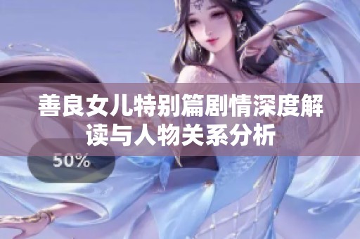 善良女儿特别篇剧情深度解读与人物关系分析