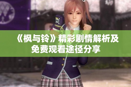 《枫与铃》精彩剧情解析及免费观看途径分享