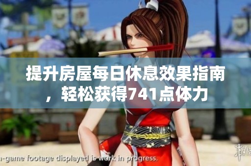提升房屋每日休息效果指南，轻松获得741点体力