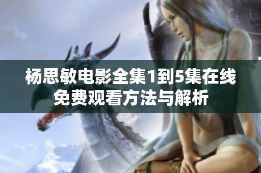 杨思敏电影全集1到5集在线免费观看方法与解析