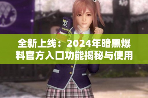 全新上线：2024年暗黑爆料官方入口功能揭秘与使用指南