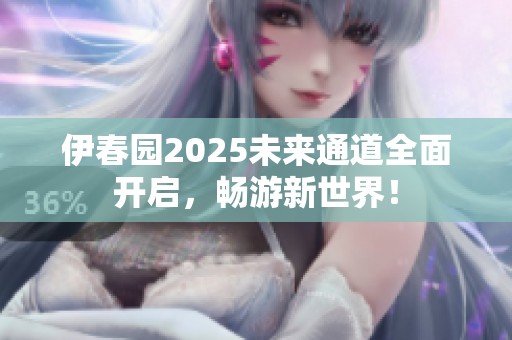 伊春园2025未来通道全面开启，畅游新世界！