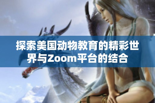 探索美国动物教育的精彩世界与Zoom平台的结合