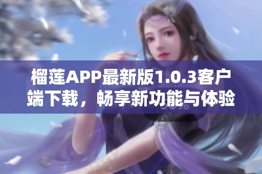 榴莲APP最新版1.0.3客户端下载，畅享新功能与体验