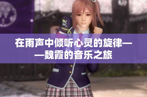 在雨声中倾听心灵的旋律——魏霞的音乐之旅